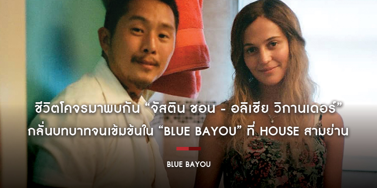 ชีวิตโคจรมาพบกัน “จัสติน ชอน - อลิเชีย วิกานเดอร์” กลั่นบทบาทจนเข้มข้นใน “Blue Bayou”